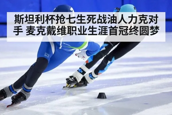 斯坦利杯抢七生死战油人力克对手 麦克戴维职业生涯首冠终圆梦