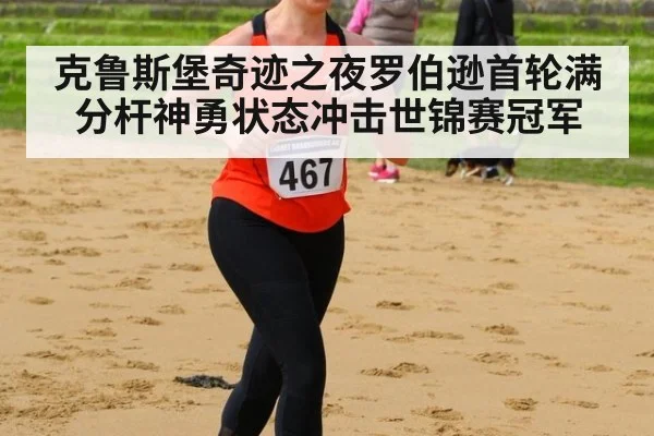 克鲁斯堡奇迹之夜罗伯逊首轮满分杆神勇状态冲击世锦赛冠军