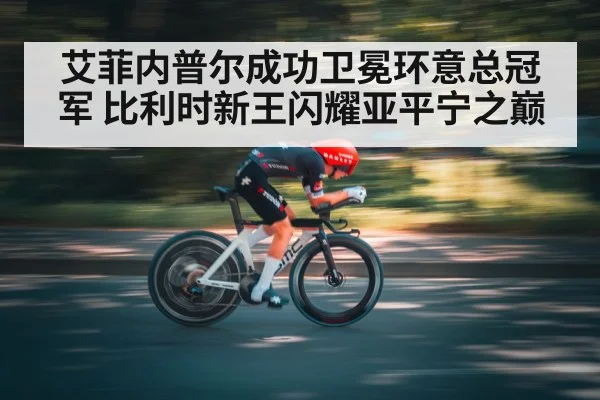 艾菲内普尔成功卫冕环意总冠军 比利时新王闪耀亚平宁之巅