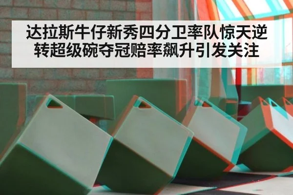 达拉斯牛仔新秀四分卫率队惊天逆转超级碗夺冠赔率飙升引发关注