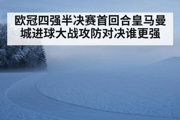 欧冠四强半决赛首回合皇马曼城进球大战攻防对决谁更强